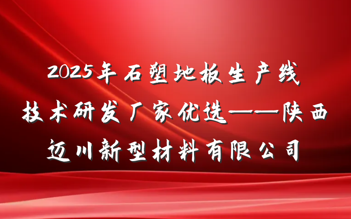 2025年石塑地板生产线技术研发厂家优选——陕西迈川新型材料有限公司