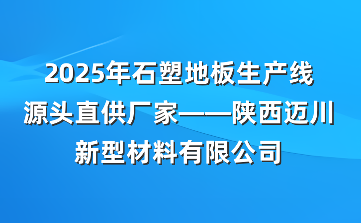 2025年石塑地板生产线源头直供厂家——陕西迈川新型材料有限公司