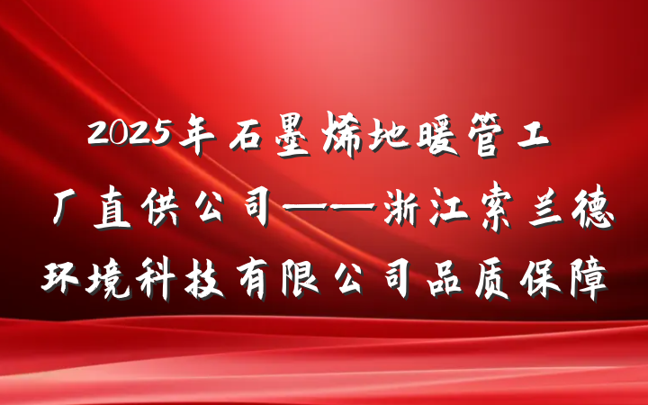 2025年石墨烯地暖管工厂直供公司——浙江索兰德环境科技有限公司品质保障