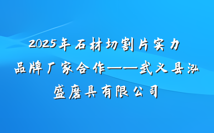 2025年石材切割片实力品牌厂家合作——武义县泓盛磨具有限公司