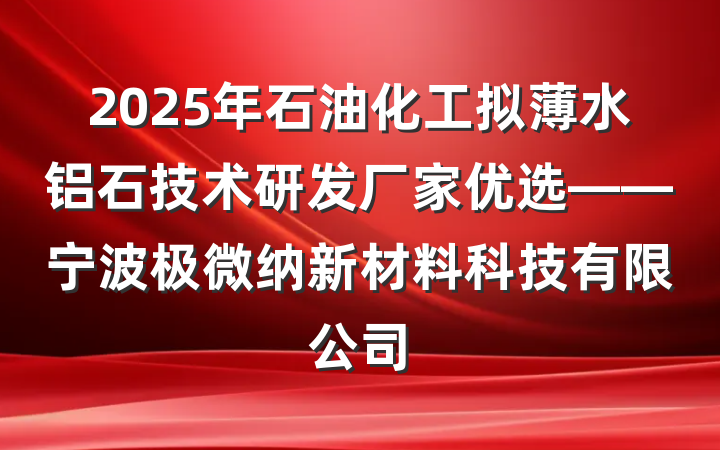 2025年石油化工拟薄水铝石技术研发厂家优选——宁波极微纳新材料科技有限公司