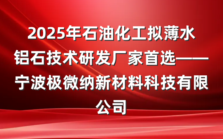 2025年石油化工拟薄水铝石技术研发厂家首选——宁波极微纳新材料科技有限公司