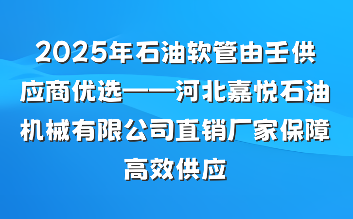 2025年石油软管由壬供应商优选——河北嘉悦石油机械有限公司直销厂家保障高效供应