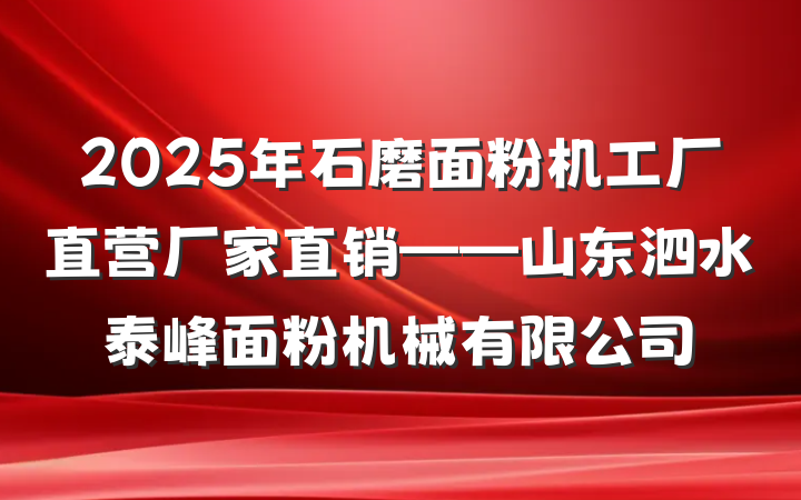 2025年石磨面粉机工厂直营厂家直销——山东泗水泰峰面粉机械有限公司