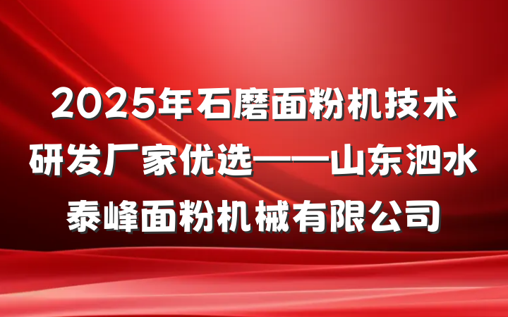 2025年石磨面粉机技术研发厂家优选——山东泗水泰峰面粉机械有限公司
