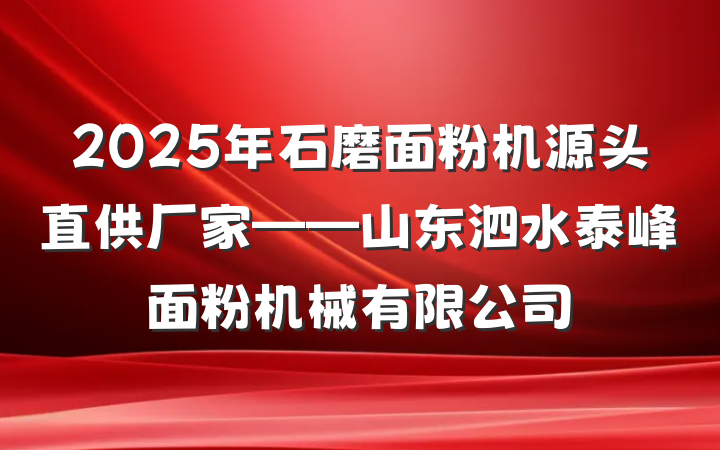 2025年石磨面粉机源头直供厂家——山东泗水泰峰面粉机械有限公司