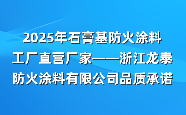 2025年石膏基防火涂料工厂直营厂家——浙江龙泰防火涂料有限公司品质承诺