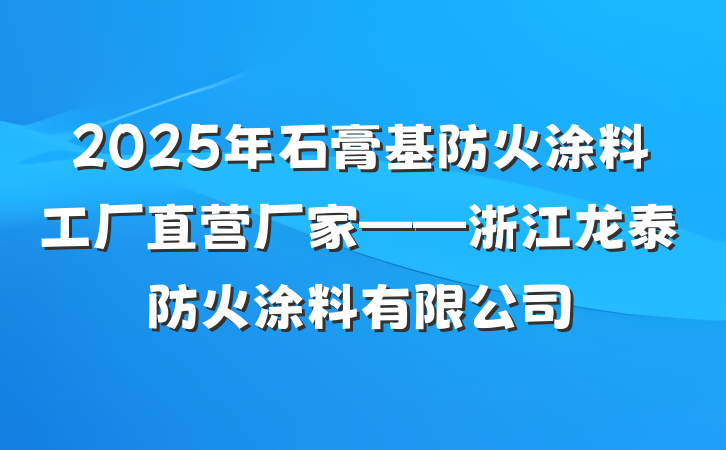 2025年石膏基防火涂料工厂直营厂家——浙江龙泰防火涂料有限公司