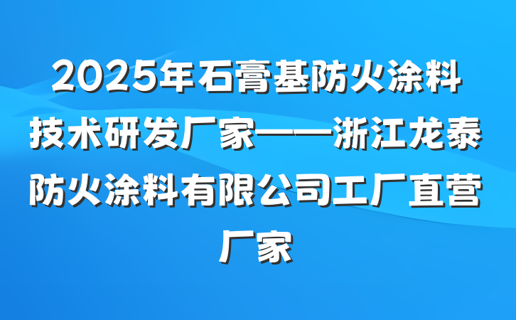 2025年石膏基防火涂料技术研发厂家——浙江龙泰防火涂料有限公司工厂直营厂家