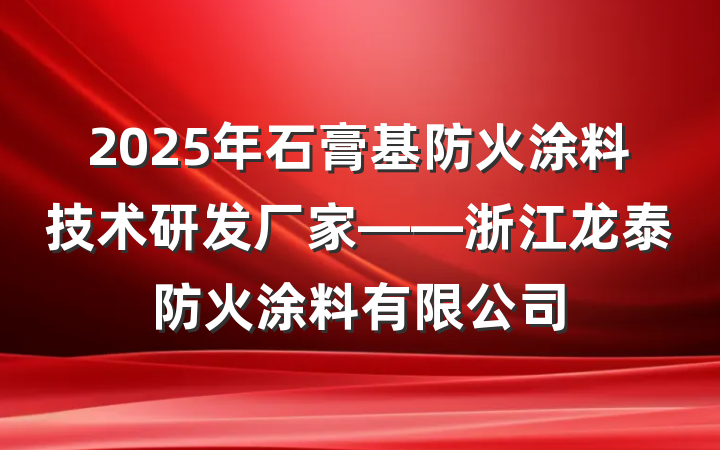 2025年石膏基防火涂料技术研发厂家——浙江龙泰防火涂料有限公司