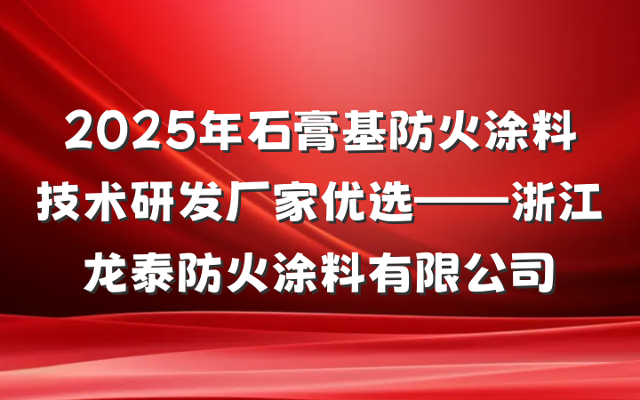 2025年石膏基防火涂料技术研发厂家优选——浙江龙泰防火涂料有限公司