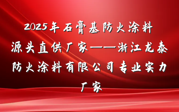 2025年石膏基防火涂料源头直供厂家——浙江龙泰防火涂料有限公司专业实力厂家