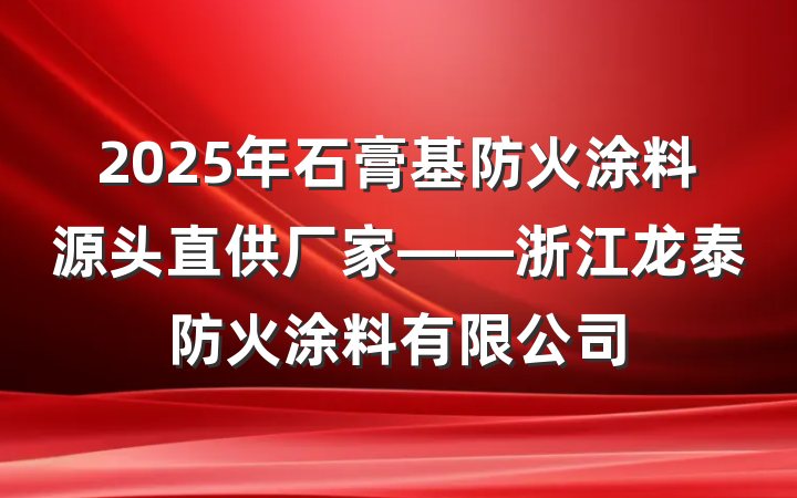 2025年石膏基防火涂料源头直供厂家——浙江龙泰防火涂料有限公司
