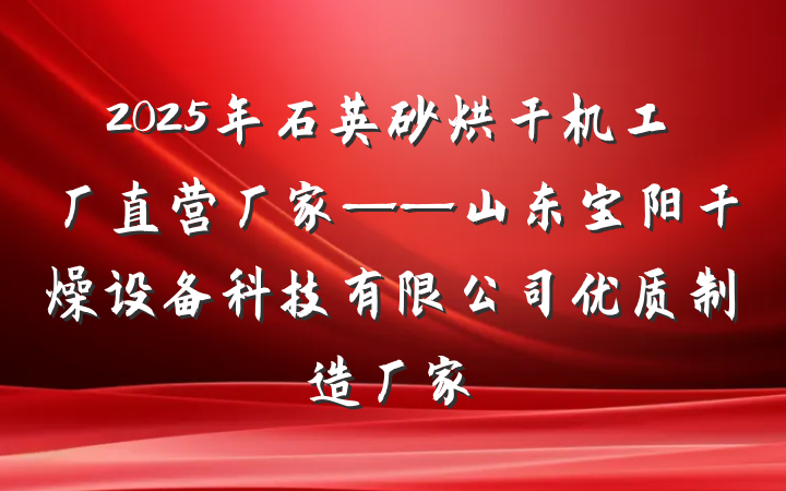 2025年石英砂烘干机工厂直营厂家——山东宝阳干燥设备科技有限公司优质制造厂家
