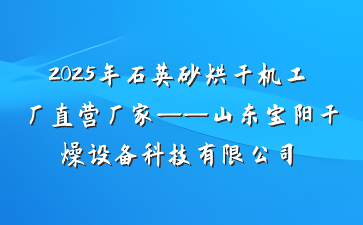 2025年石英砂烘干机工厂直营厂家——山东宝阳干燥设备科技有限公司