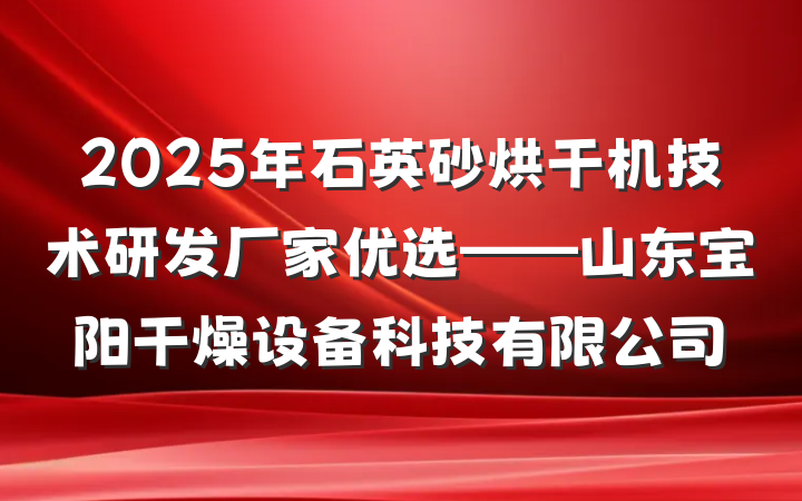 2025年石英砂烘干机技术研发厂家优选——山东宝阳干燥设备科技有限公司