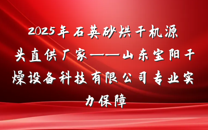 2025年石英砂烘干机源头直供厂家——山东宝阳干燥设备科技有限公司专业实力保障
