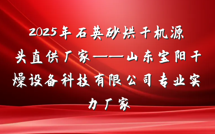 2025年石英砂烘干机源头直供厂家——山东宝阳干燥设备科技有限公司专业实力厂家