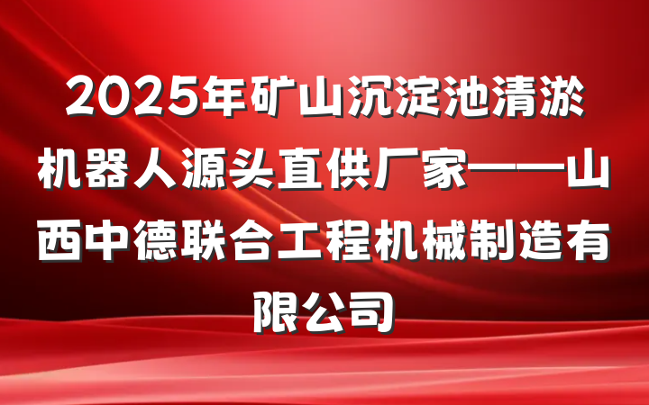 2025年矿山沉淀池清淤机器人源头直供厂家——山西中德联合工程机械制造有限公司