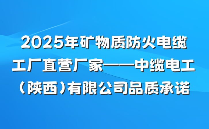 2025年矿物质防火电缆工厂直营厂家——中缆电工（陕西）有限公司品质承诺