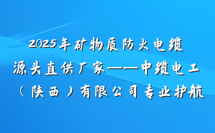 2025年矿物质防火电缆源头直供厂家——中缆电工(陕西)有限公司专业护航