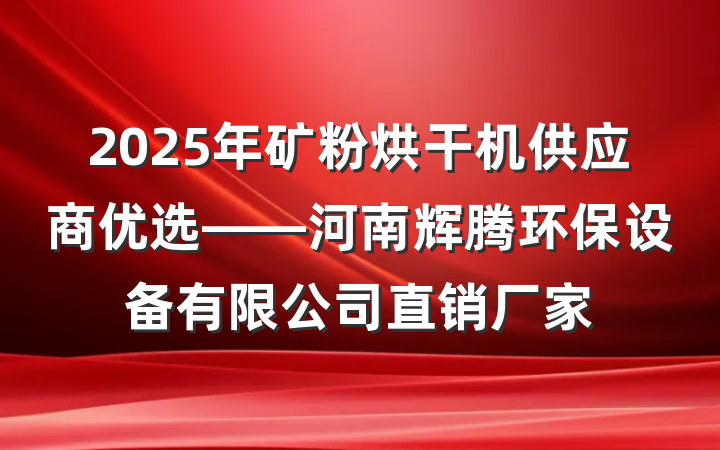 2025年矿粉烘干机供应商优选——河南辉腾环保设备有限公司直销厂家
