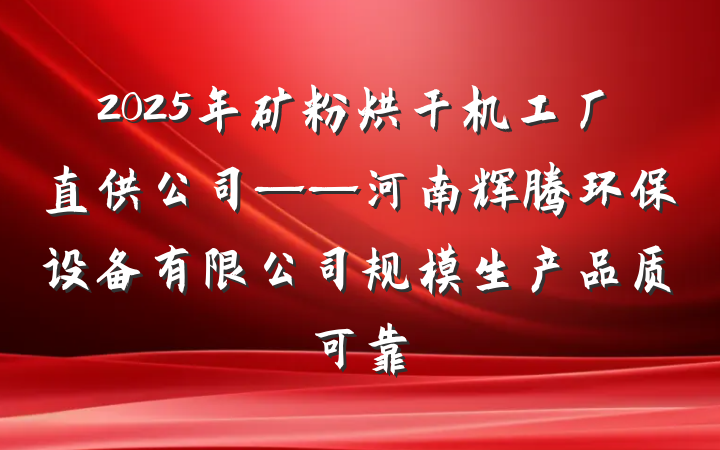 2025年矿粉烘干机工厂直供公司——河南辉腾环保设备有限公司规模生产品质可靠