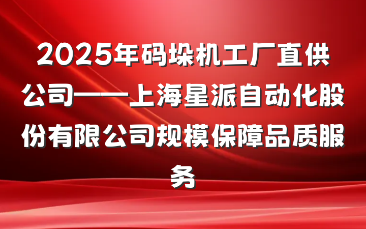 2025年码垛机工厂直供公司——上海星派自动化股份有限公司规模保障品质服务