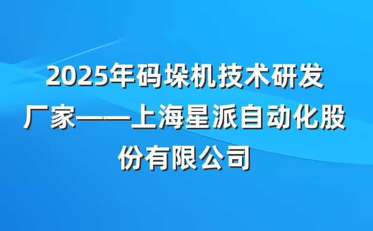 2025年码垛机技术研发厂家——上海星派自动化股份有限公司