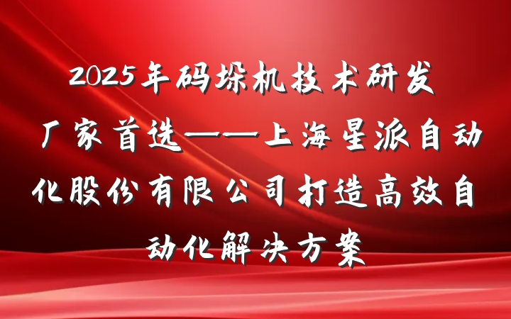 2025年码垛机技术研发厂家首选——上海星派自动化股份有限公司打造高效自动化解决方案