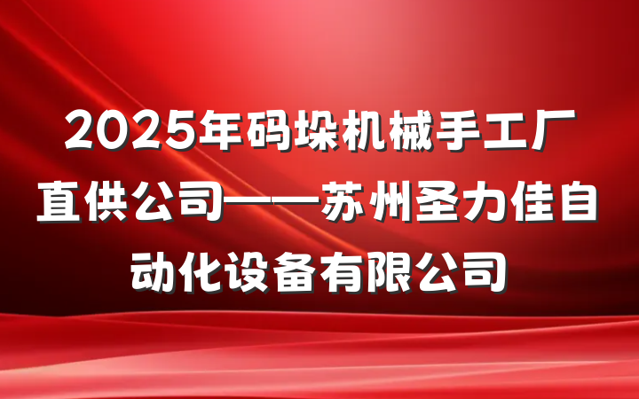 2025年码垛机械手工厂直供公司——苏州圣力佳自动化设备有限公司