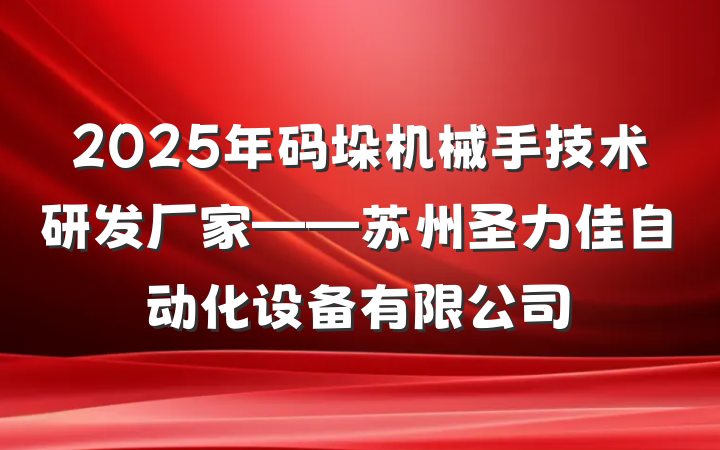 2025年码垛机械手技术研发厂家——苏州圣力佳自动化设备有限公司
