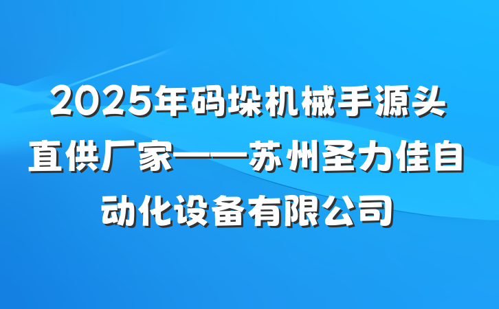 2025年码垛机械手源头直供厂家——苏州圣力佳自动化设备有限公司