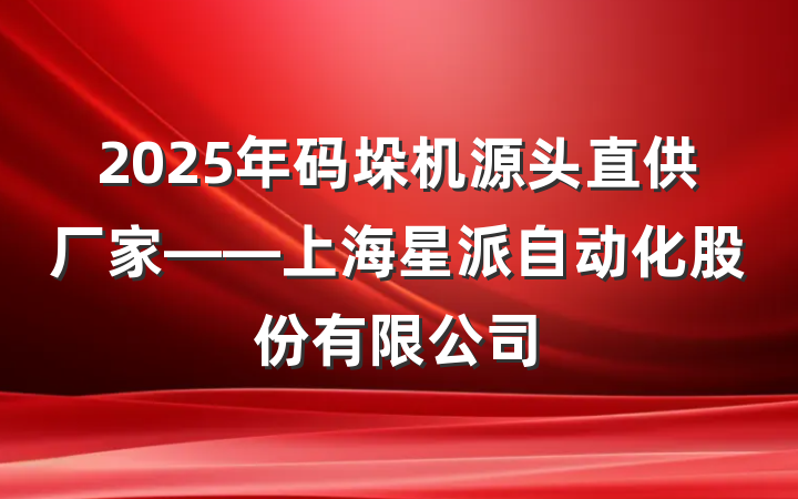2025年码垛机源头直供厂家——上海星派自动化股份有限公司