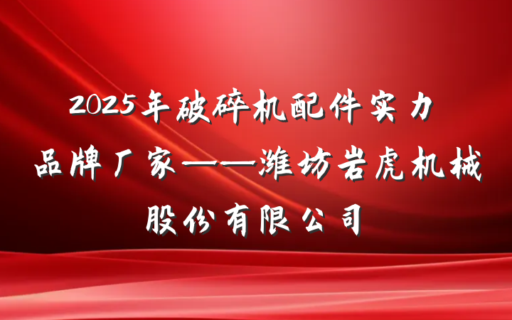 2025年破碎机配件实力品牌厂家——潍坊岩虎机械股份有限公司