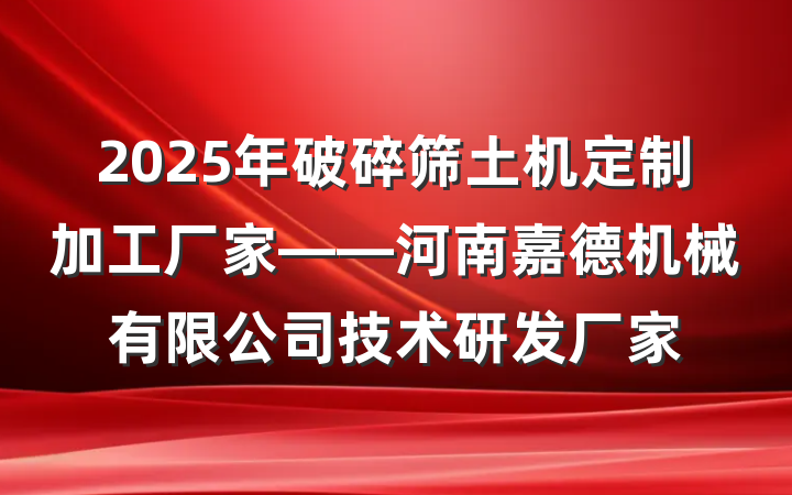 2025年破碎筛土机定制加工厂家——河南嘉德机械有限公司技术研发厂家