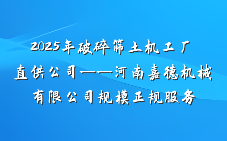 2025年破碎筛土机工厂直供公司——河南嘉德机械有限公司规模正规服务