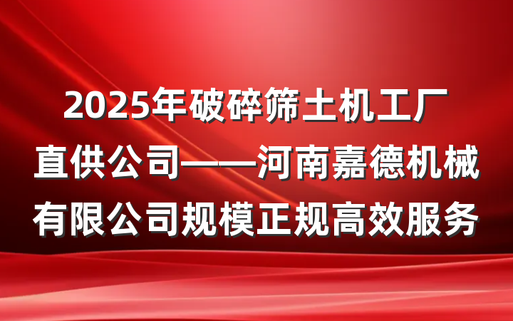 2025年破碎筛土机工厂直供公司——河南嘉德机械有限公司规模正规高效服务