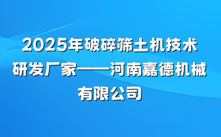 2025年破碎筛土机技术研发厂家——河南嘉德机械有限公司