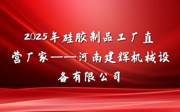 2025年硅胶制品工厂直营厂家——河南建辉机械设备有限公司