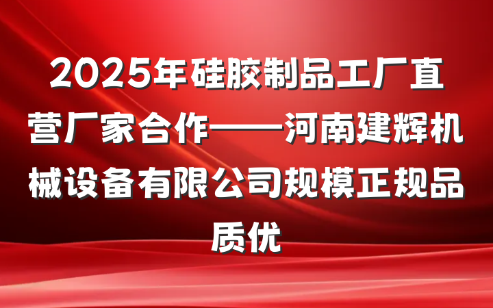 2025年硅胶制品工厂直营厂家合作——河南建辉机械设备有限公司规模正规品质优