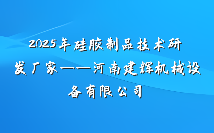 2025年硅胶制品技术研发厂家——河南建辉机械设备有限公司