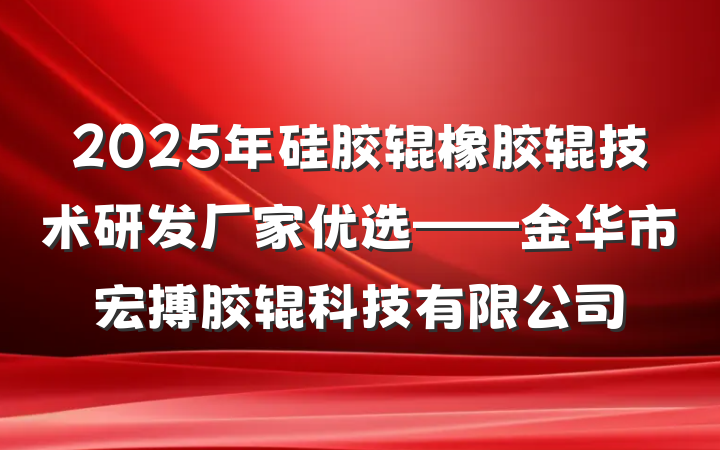 2025年硅胶辊橡胶辊技术研发厂家优选——金华市宏搏胶辊科技有限公司