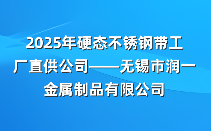 2025年硬态不锈钢带工厂直供公司——无锡市润一金属制品有限公司