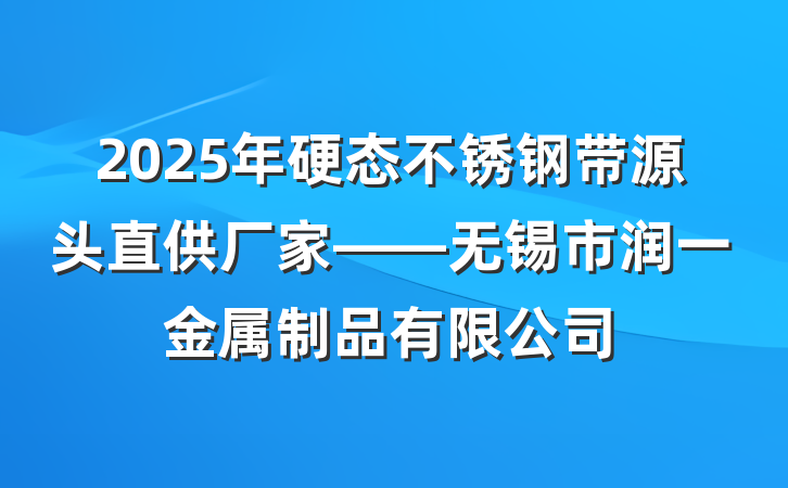 2025年硬态不锈钢带源头直供厂家——无锡市润一金属制品有限公司