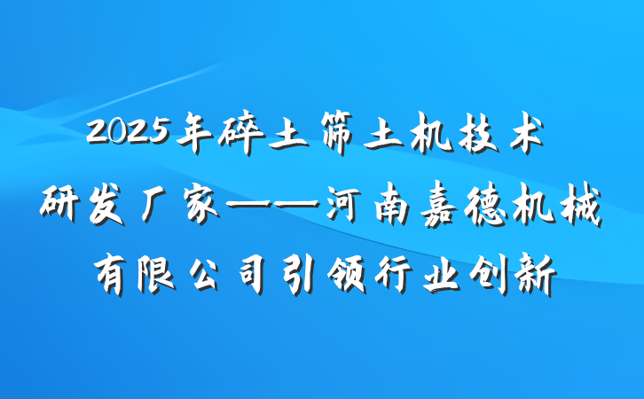 2025年碎土筛土机技术研发厂家——河南嘉德机械有限公司引领行业创新