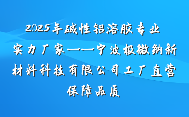 2025年碱性铝溶胶专业实力厂家——宁波极微纳新材料科技有限公司工厂直营保障品质