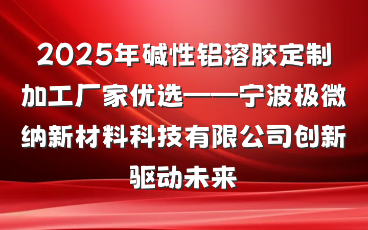2025年碱性铝溶胶定制加工厂家优选——宁波极微纳新材料科技有限公司创新驱动未来