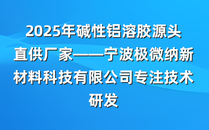 2025年碱性铝溶胶源头直供厂家——宁波极微纳新材料科技有限公司专注技术研发