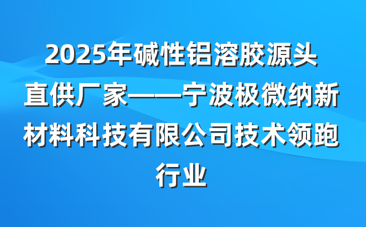 2025年碱性铝溶胶源头直供厂家——宁波极微纳新材料科技有限公司技术领跑行业